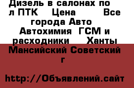 Дизель в салонах по 20 л ПТК. › Цена ­ 30 - Все города Авто » Автохимия, ГСМ и расходники   . Ханты-Мансийский,Советский г.
